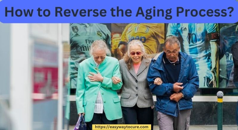 How To Reverse The Aging Process Easy Way To Cure